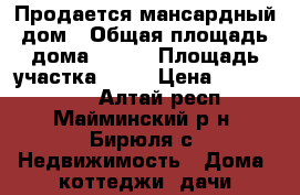 Продается мансардный дом › Общая площадь дома ­ 130 › Площадь участка ­ 19 › Цена ­ 3 200 000 - Алтай респ., Майминский р-н, Бирюля с. Недвижимость » Дома, коттеджи, дачи продажа   